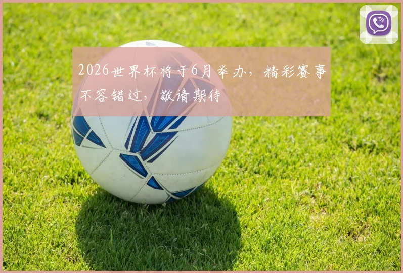 2026世界杯将于6月举办，精彩赛事不容错过，敬请期待