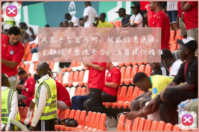 凤凰平台官方网，权威信息速递，金融投资首选平台，为您提供精准服务，领先一步。