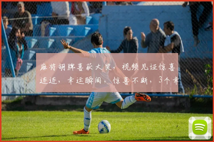 麻将胡牌喜获大奖，视频见证惊喜连连，幸运瞬间，惊喜不断，3个幸运儿
